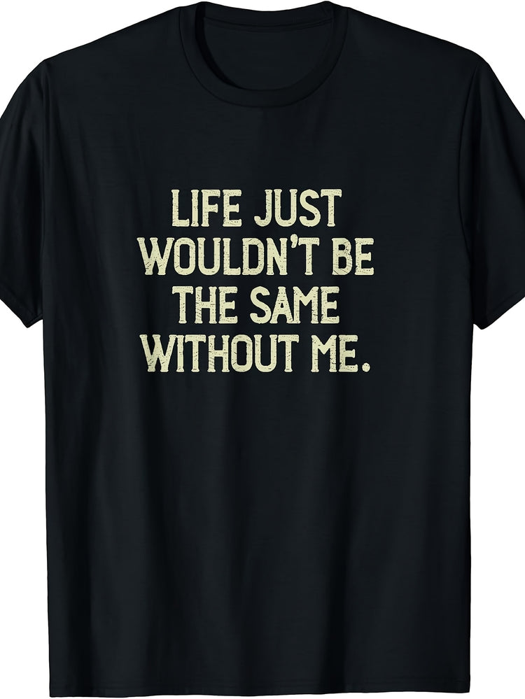 Life Just Wouldn't Be the Same Without Me Funny Saying T-Shirt